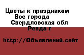 Цветы к праздникам  - Все города  »    . Свердловская обл.,Ревда г.